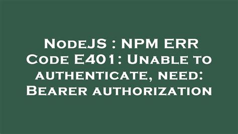 A complete log of this run can be found in: npm ERR!. . Npm err code e401 npm err unable to authenticate